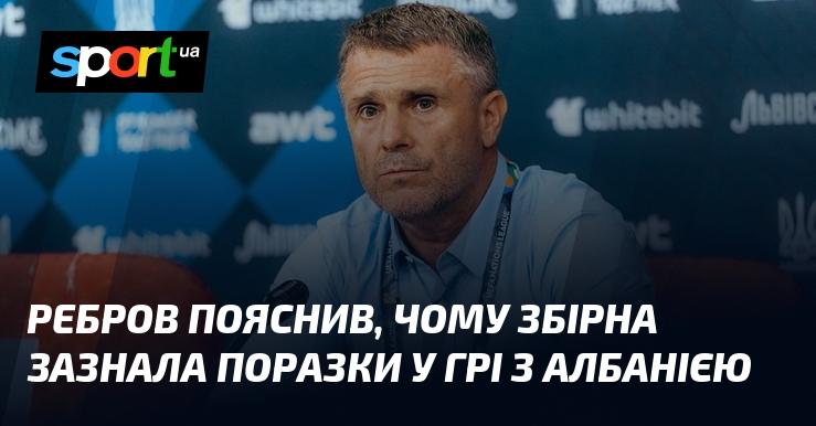 Ребров розкрив причини, чому національна команда програла матч проти Албанії.