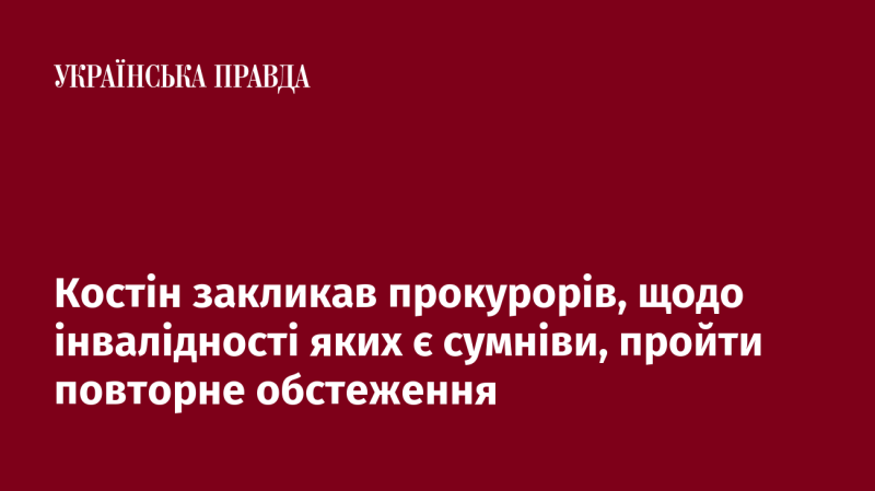 Костін звернувся до прокурорів, у яких виникають питання щодо інвалідності, з пропозицією пройти повторне медичне обстеження.