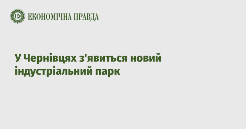 У Чернівцях планується створення нового індустріального парку.