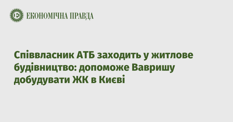 Співвласник АТБ розпочинає новий проект у сфері житлового будівництва: він надасть підтримку Вавришу в завершенні житлового комплексу в столиці України.