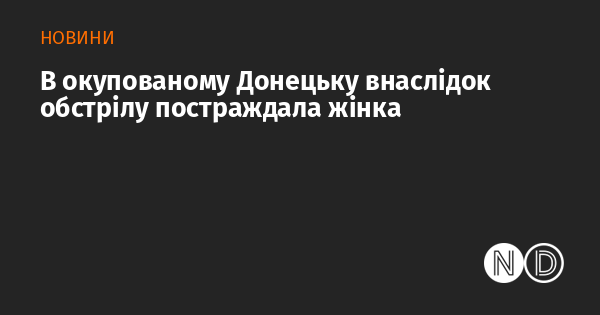 У захопленому Донецьку жінка отримала травми внаслідок артилерійського вогню.