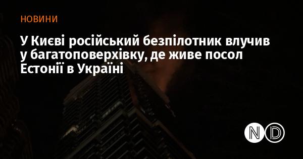 У Києві безпілотник з Росії вдарив по житловому будинку, в якому проживає посол Естонії в Україні.