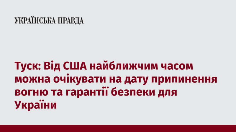 Туск: Незабаром від Сполучених Штатів можна сподіватися на оголошення дати для припинення вогню та забезпечення безпеки України.