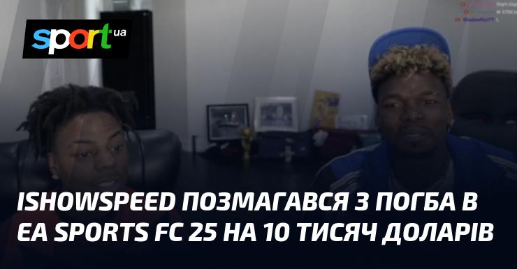 IShowSpeed змагався з Погба в грі EA Sports FC 25 на приз у 10 тисяч доларів.