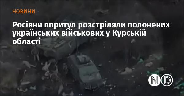 Російські війська здійснили безпосередній розстріл українських військових, які потрапили в полон, у Курській області.