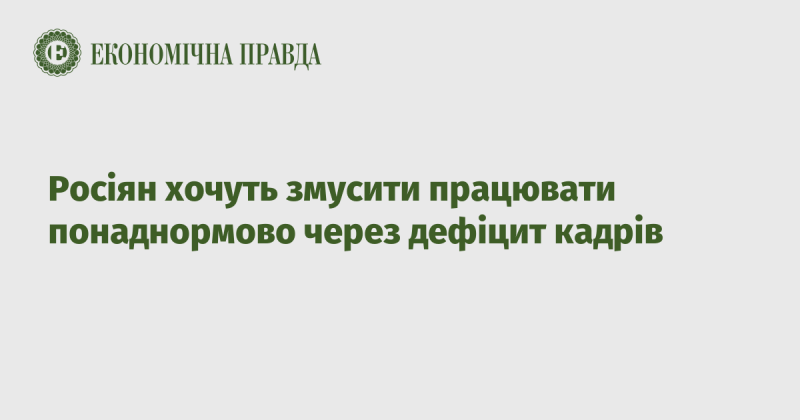 Росіян планують залучати до понаднормової роботи внаслідок нестачі робочої сили.